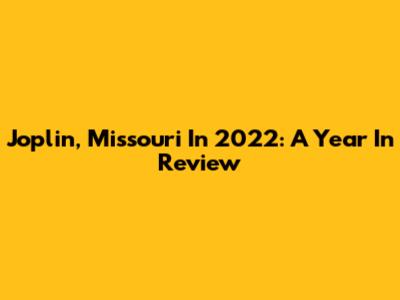 Joplin, Missouri In 2022: A Year In Review