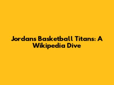 Jordan's Basketball Titans: A Wikipedia Dive