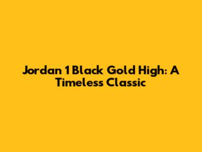 Jordan 1 Black Gold High: A Timeless Classic