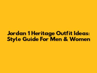 Jordan 1 Heritage Outfit Ideas: Style Guide For Men & Women