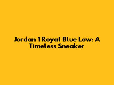 Jordan 1 Royal Blue Low: A Timeless Sneaker