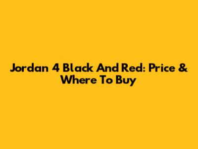 Jordan 4 Black And Red: Price & Where To Buy