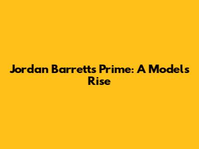 Jordan Barrett's Prime: A Model's Rise