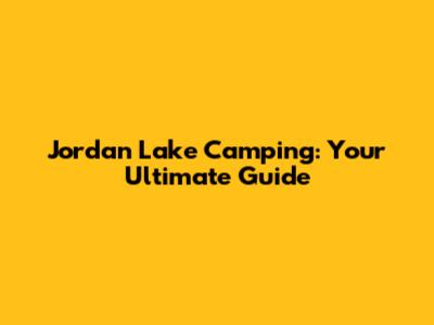Jordan Lake Camping: Your Ultimate Guide