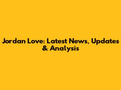 Jordan Love: Latest News, Updates & Analysis