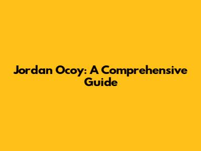 Jordan Ocoy: A Comprehensive Guide
