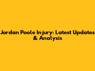Jordan Poole Injury: Latest Updates & Analysis