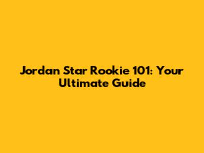 Jordan Star Rookie 101: Your Ultimate Guide