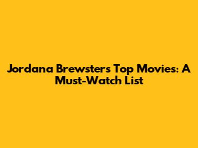 Jordana Brewster's Top Movies: A Must-Watch List
