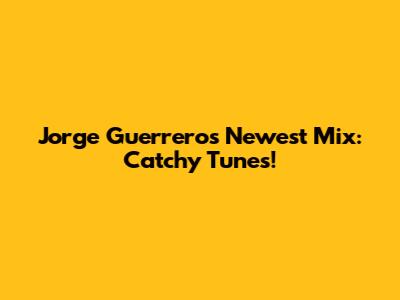 Jorge Guerrero's Newest Mix: Catchy Tunes!