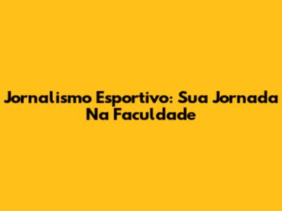 Jornalismo Esportivo: Sua Jornada Na Faculdade
