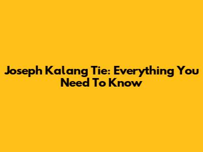 Joseph Kalang Tie: Everything You Need To Know