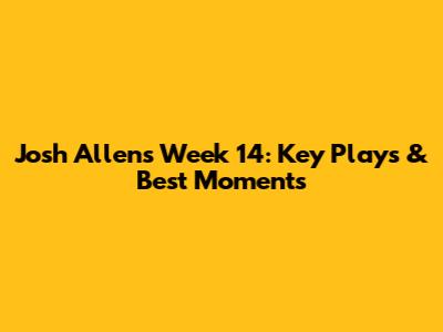 Josh Allen's Week 14: Key Plays & Best Moments