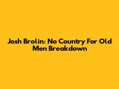 Josh Brolin: 'No Country For Old Men' Breakdown