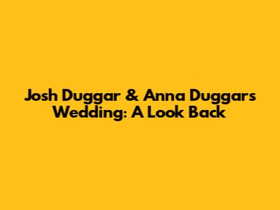 Josh Duggar & Anna Duggar's Wedding: A Look Back