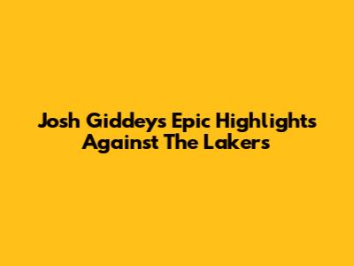Josh Giddey's Epic Highlights Against The Lakers