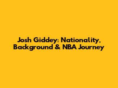 Josh Giddey: Nationality, Background & NBA Journey