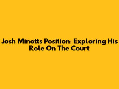 Josh Minott's Position: Exploring His Role On The Court