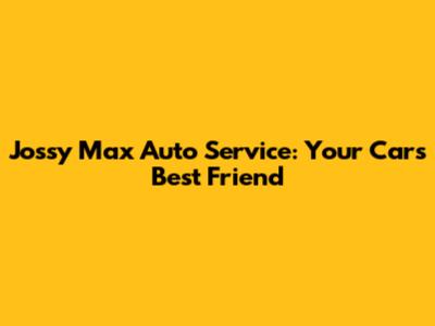 Jossy Max Auto Service: Your Car's Best Friend