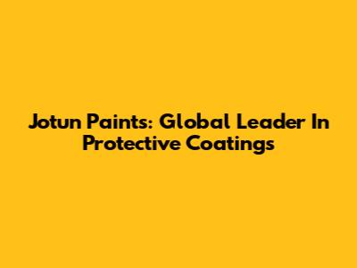 Jotun Paints: Global Leader In Protective Coatings
