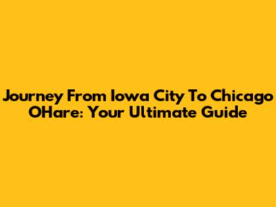 Journey From Iowa City To Chicago O'Hare: Your Ultimate Guide