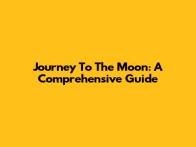 Journey To The Moon: A Comprehensive Guide
