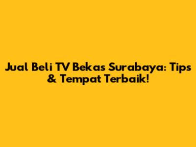 Jual Beli TV Bekas Surabaya: Tips & Tempat Terbaik!