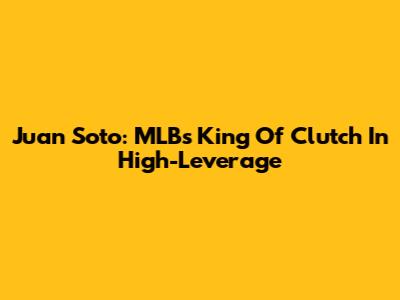 Juan Soto: MLB's King Of Clutch In High-Leverage