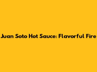 Juan Soto Hot Sauce: Flavorful Fire