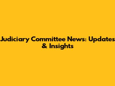 Judiciary Committee News: Updates & Insights