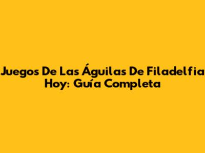 Juegos De Las Águilas De Filadelfia Hoy: Guía Completa