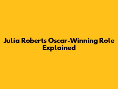 Julia Roberts' Oscar-Winning Role Explained