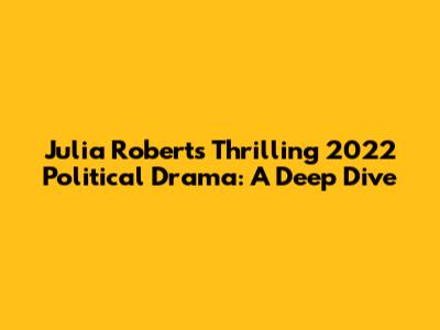 Julia Roberts' Thrilling 2022 Political Drama: A Deep Dive