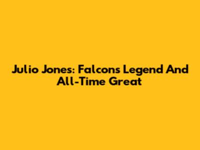 Julio Jones: Falcons Legend And All-Time Great