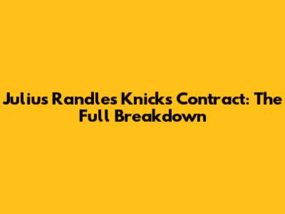 Julius Randle's Knicks Contract: The Full Breakdown