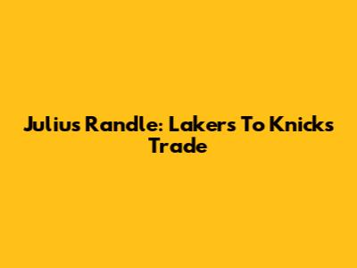 Julius Randle: Lakers To Knicks Trade