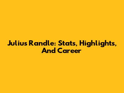 Julius Randle: Stats, Highlights, And Career
