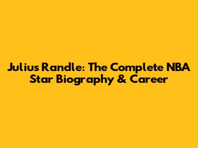 Julius Randle: The Complete NBA Star Biography & Career