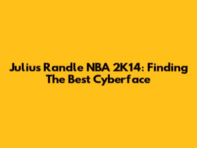 Julius Randle NBA 2K14: Finding The Best Cyberface