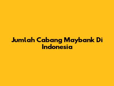 Jumlah Cabang Maybank Di Indonesia