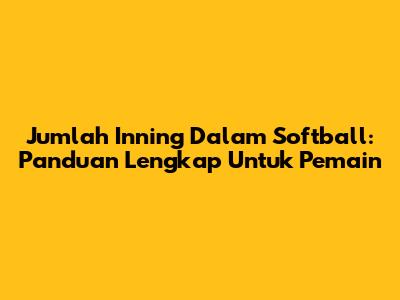 Jumlah Inning Dalam Softball: Panduan Lengkap Untuk Pemain