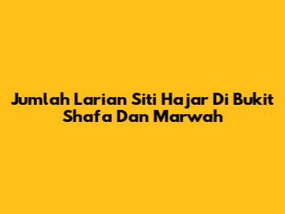 Jumlah Larian Siti Hajar Di Bukit Shafa Dan Marwah