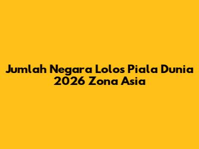 Jumlah Negara Lolos Piala Dunia 2026 Zona Asia