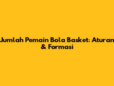 Jumlah Pemain Bola Basket: Aturan & Formasi
