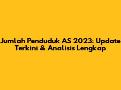 Jumlah Penduduk AS 2023: Update Terkini & Analisis Lengkap