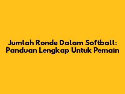 Jumlah Ronde Dalam Softball: Panduan Lengkap Untuk Pemain