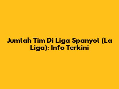 Jumlah Tim Di Liga Spanyol (La Liga): Info Terkini