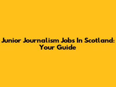 Junior Journalism Jobs In Scotland: Your Guide