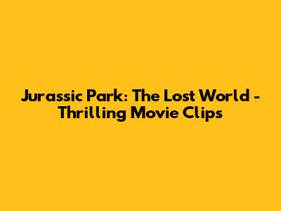 Jurassic Park: The Lost World - Thrilling Movie Clips