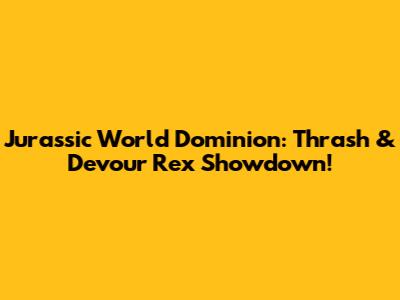 Jurassic World Dominion: Thrash & Devour Rex Showdown!